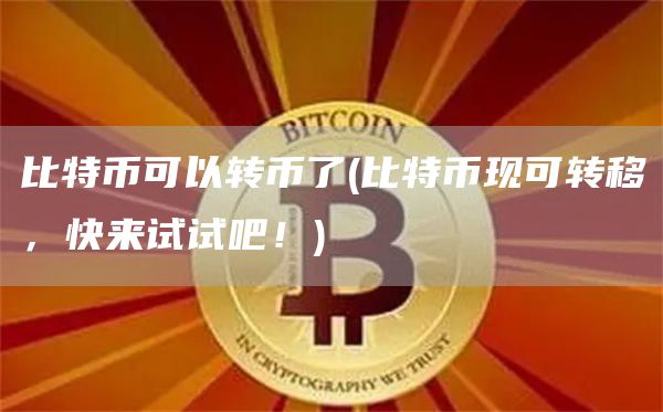 比特币可以转币了 - 比特币现可转移，快来试试吧！